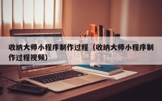 伊川收纳大师小程序制作过程（收纳大师小程序制作过程视频）