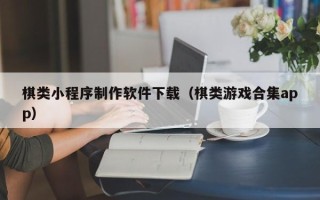伊川棋类小程序制作软件下载（棋类游戏合集app）
